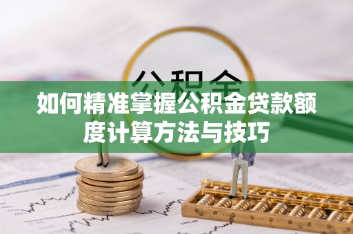松潘如何精准掌握公积金贷款额度计算方法与技巧