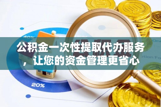 松潘公积金一次性提取代办服务，让您的资金管理更省心
