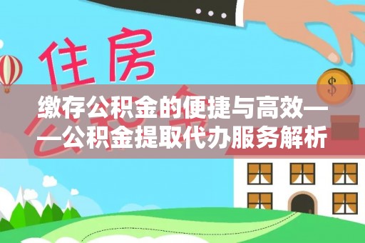 松潘缴存公积金的便捷与高效——公积金提取代办服务解析