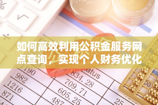松潘如何高效利用公积金服务网点查询，实现个人财务优化