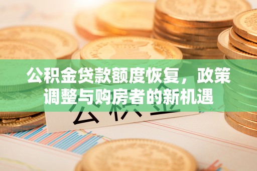 松潘公积金贷款额度恢复，政策调整与购房者的新机遇