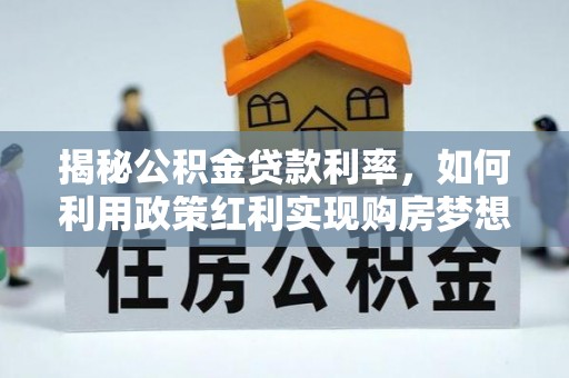 松潘揭秘公积金贷款利率，如何利用政策红利实现购房梦想？