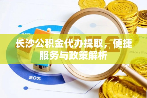 松潘长沙公积金代办提取，便捷服务与政策解析