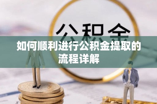 松潘如何顺利进行公积金提取的流程详解
