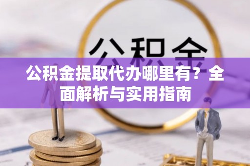 松潘公积金提取代办哪里有？全面解析与实用指南