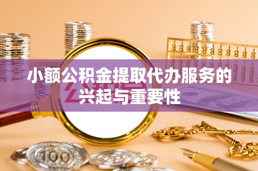 松潘小额公积金提取代办服务的兴起与重要性