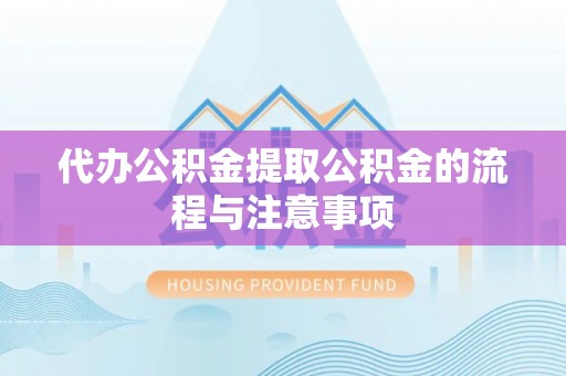松潘代办公积金提取公积金的流程与注意事项