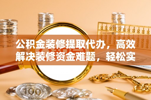 松潘公积金装修提取代办，高效解决装修资金难题，轻松实现家居梦想