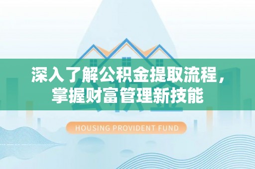 松潘深入了解公积金提取流程，掌握财富管理新技能