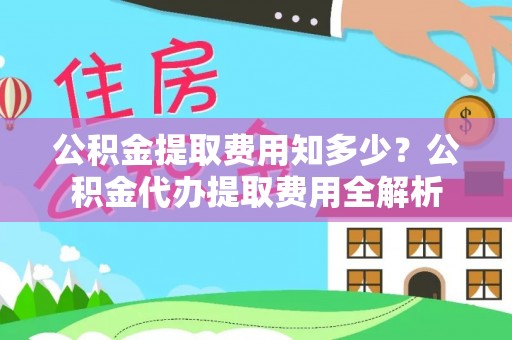 松潘公积金提取费用知多少？公积金代办提取费用全解析