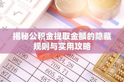 松潘揭秘公积金提取金额的隐藏规则与实用攻略