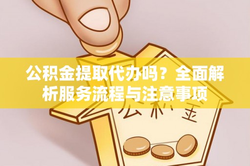 松潘公积金提取代办吗？全面解析服务流程与注意事项