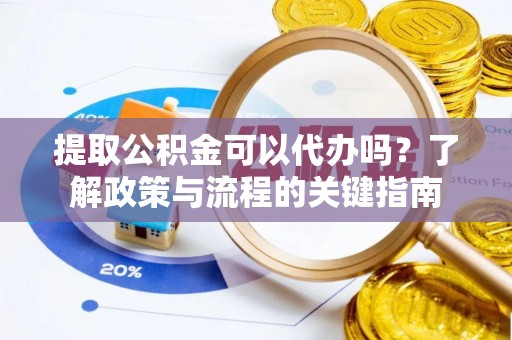 松潘提取公积金可以代办吗？了解政策与流程的关键指南