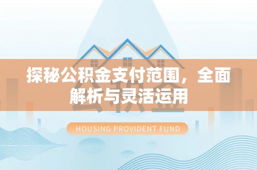 松潘探秘公积金支付范围，全面解析与灵活运用