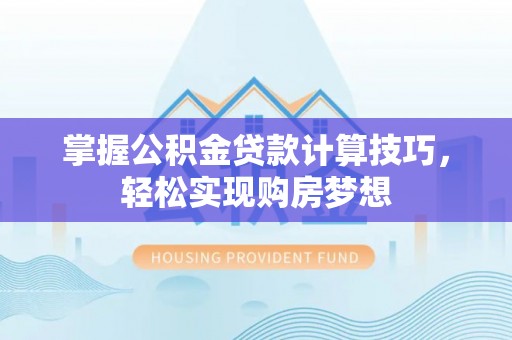 松潘掌握公积金贷款计算技巧，轻松实现购房梦想