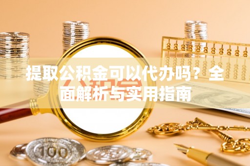 松潘提取公积金可以代办吗？全面解析与实用指南