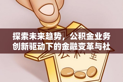 松潘探索未来趋势，公积金业务创新驱动下的金融变革与社会价值