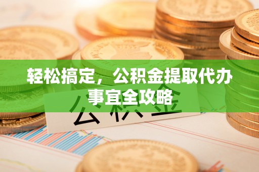 松潘轻松搞定，公积金提取代办事宜全攻略