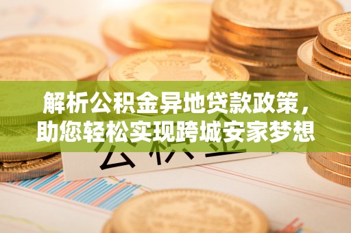 松潘解析公积金异地贷款政策，助您轻松实现跨城安家梦想