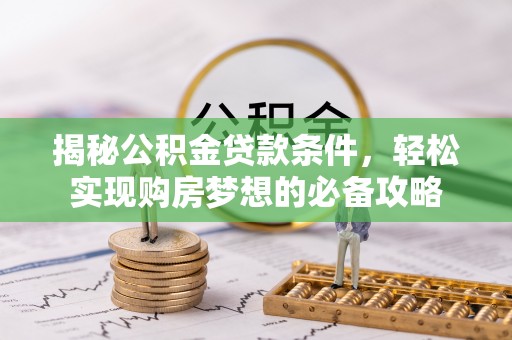 松潘揭秘公积金贷款条件，轻松实现购房梦想的必备攻略