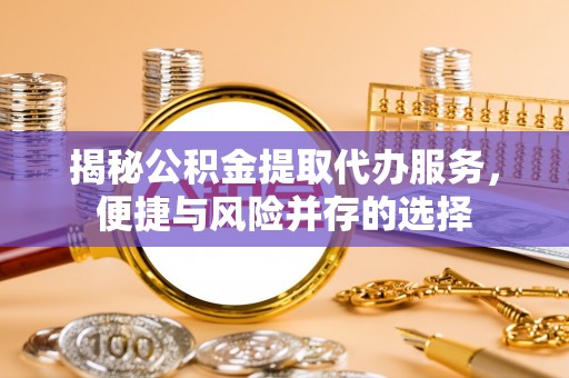 松潘揭秘公积金提取代办服务，便捷与风险并存的选择