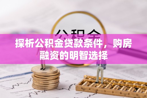 松潘探析公积金贷款条件，购房融资的明智选择