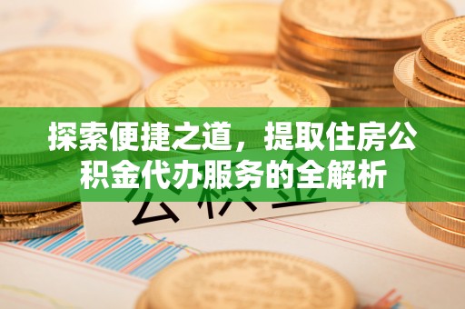 松潘探索便捷之道，提取住房公积金代办服务的全解析