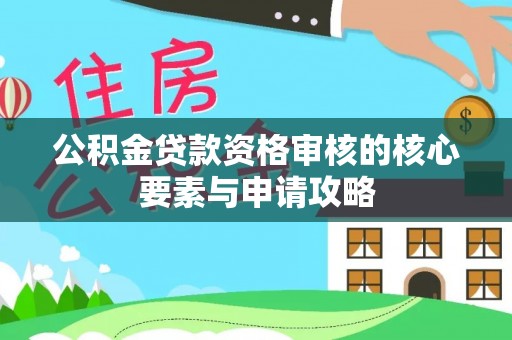 松潘公积金贷款资格审核的核心要素与申请攻略