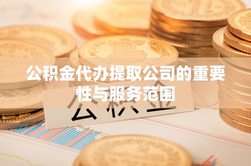 松潘公积金代办提取公司的重要性与服务范围