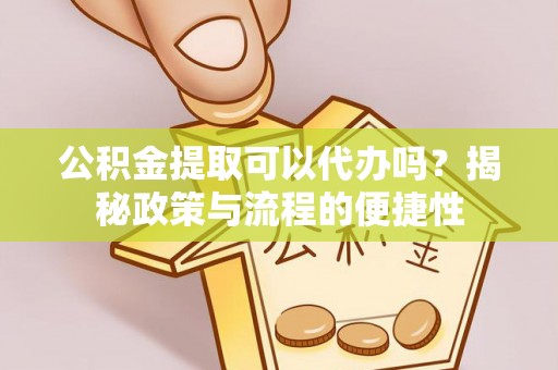 松潘公积金提取可以代办吗？揭秘政策与流程的便捷性