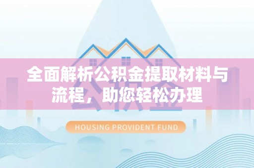 松潘全面解析公积金提取材料与流程，助您轻松办理