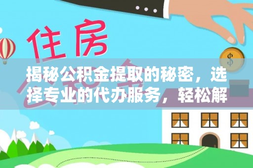 松潘揭秘公积金提取的秘密，选择专业的代办服务，轻松解决你的难题