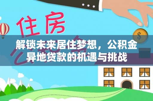 松潘解锁未来居住梦想，公积金异地贷款的机遇与挑战