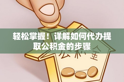 松潘轻松掌握！详解如何代办提取公积金的步骤