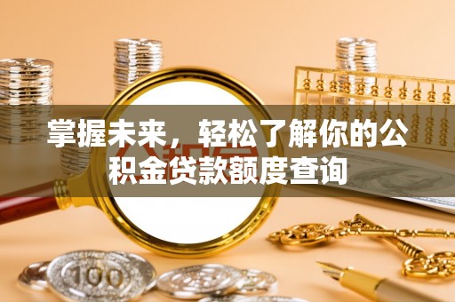 松潘掌握未来，轻松了解你的公积金贷款额度查询