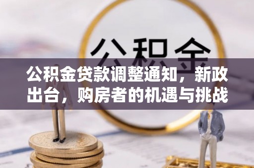 松潘公积金贷款调整通知，新政出台，购房者的机遇与挑战