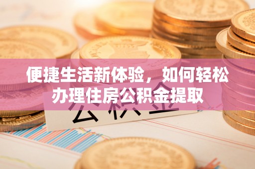 松潘便捷生活新体验，如何轻松办理住房公积金提取