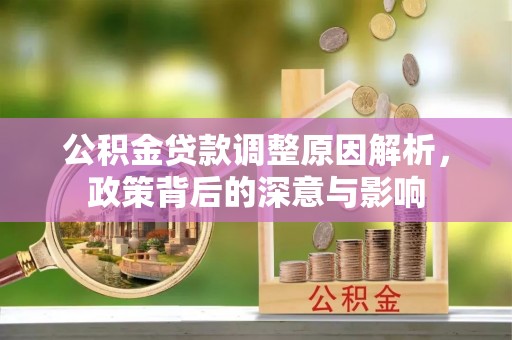 松潘公积金贷款调整原因解析，政策背后的深意与影响