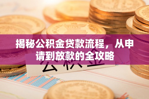 松潘揭秘公积金贷款流程，从申请到放款的全攻略