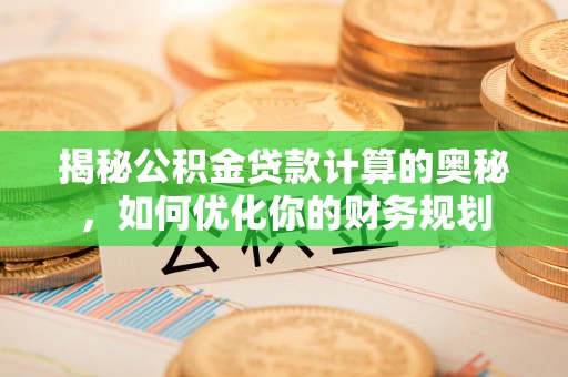 松潘揭秘公积金贷款计算的奥秘，如何优化你的财务规划