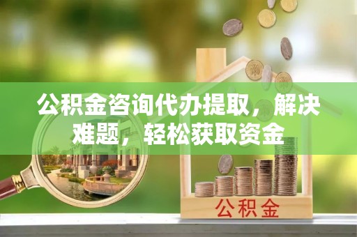 松潘公积金咨询代办提取，解决难题，轻松获取资金