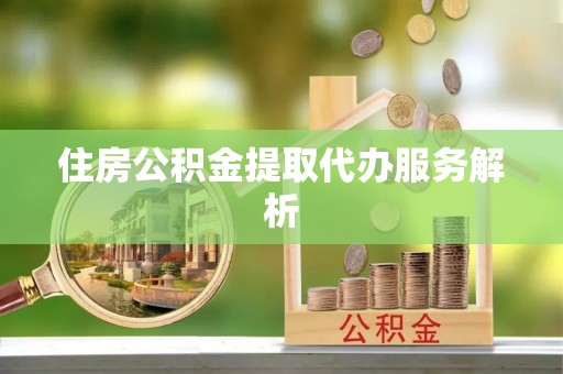 松潘住房公积金提取代办服务解析