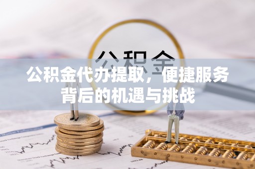 松潘公积金代办提取，便捷服务背后的机遇与挑战
