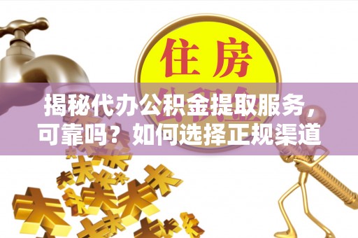 松潘揭秘代办公积金提取服务，可靠吗？如何选择正规渠道？