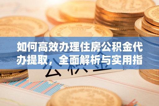松潘如何高效办理住房公积金代办提取，全面解析与实用指南