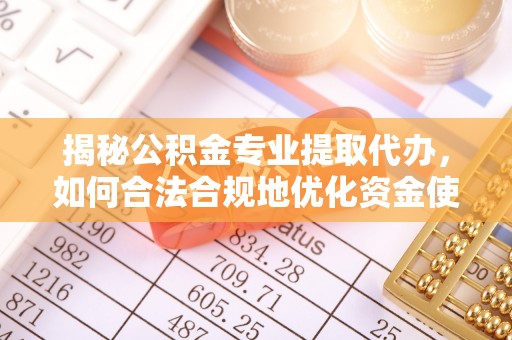 松潘揭秘公积金专业提取代办，如何合法合规地优化资金使用