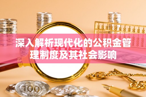 松潘深入解析现代化的公积金管理制度及其社会影响