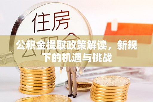松潘公积金提取政策解读，新规下的机遇与挑战