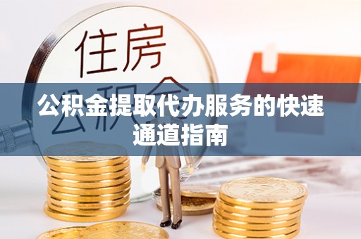 松潘公积金提取代办服务的快速通道指南