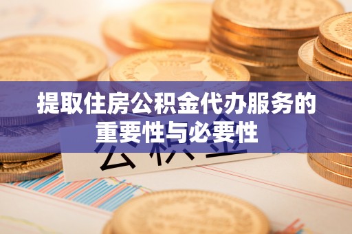 松潘提取住房公积金代办服务的重要性与必要性